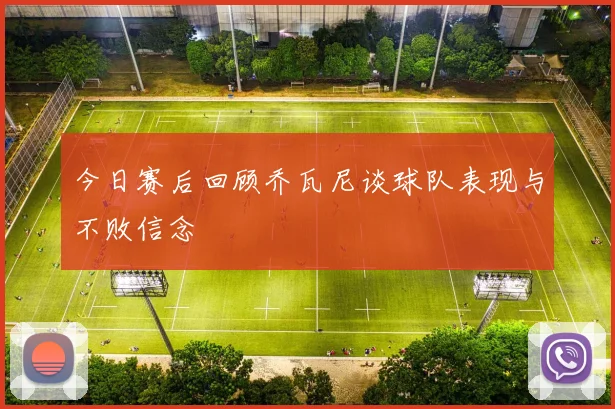 今日赛后回顾乔瓦尼谈球队表现与不败信念