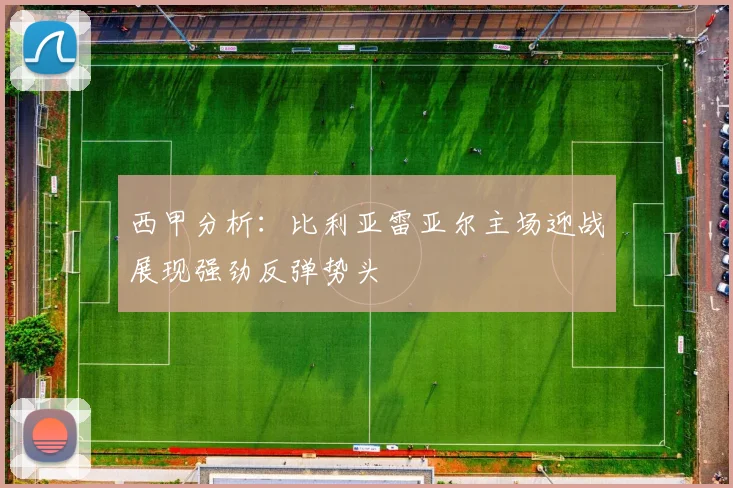 西甲分析：比利亚雷亚尔主场迎战展现强劲反弹势头