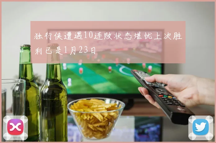 独行侠遭遇10连败状态堪忧上次胜利已是1月23日