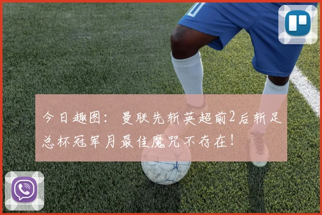今日趣图：曼联先斩英超前2后斩足总杯冠军月最佳魔咒不存在！