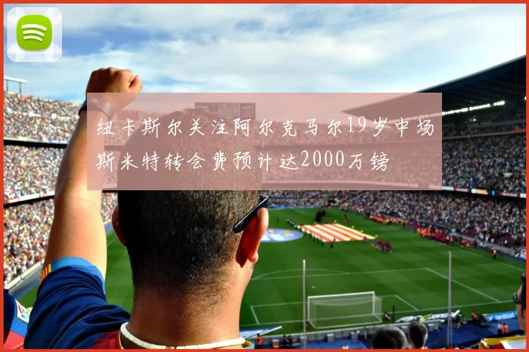 纽卡斯尔关注阿尔克马尔19岁中场斯米特转会费预计达2000万镑