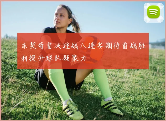 东契奇首次迎战八连客期待首战胜利提升球队凝聚力
