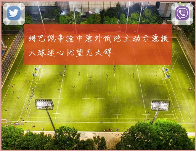 姆巴佩争抢中意外倒地主动示意换人球迷心忧望无大碍